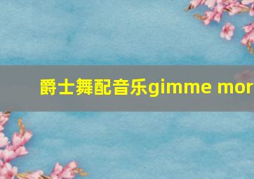 爵士舞配音乐gimme more